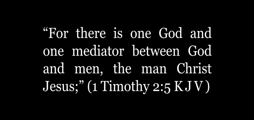“For there is one God and one mediator between God and men, the man Christ Jesus;” (1 Timothy 2:5 KJV)