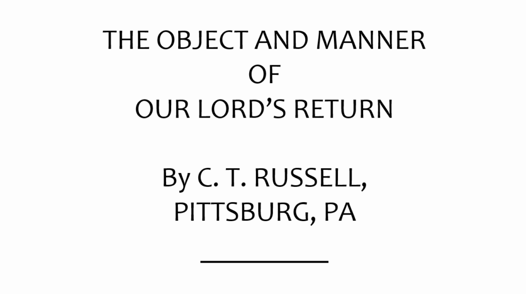 THE OBJECT AND MANNER OF OUR LORD'S RETURN C. T. RUSSELL